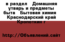  в раздел : Домашняя утварь и предметы быта » Бытовая химия . Краснодарский край,Кропоткин г.